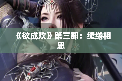 《欲成欢》第三部：缱绻相思