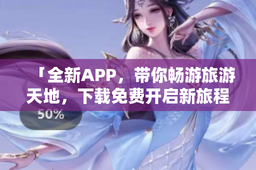 「全新APP，带你畅游旅游天地，下载免费开启新旅程！」