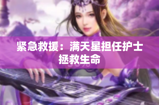 紧急救援：满天星担任护士拯救生命