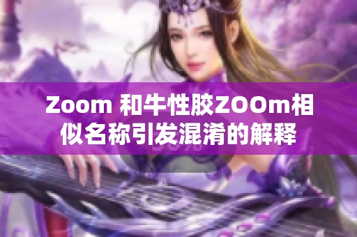 Zoom 和牛性胶ZOOm相似名称引发混淆的解释