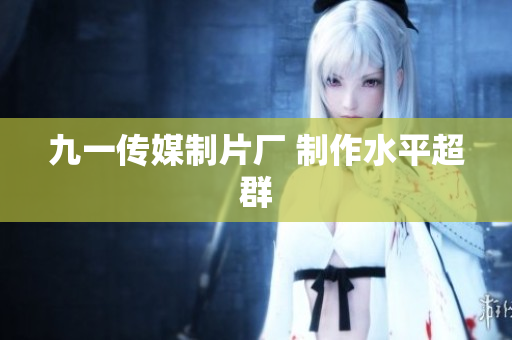 九一传媒制片厂 制作水平超群