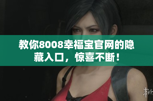 教你8008幸福宝官网的隐藏入口，惊喜不断！