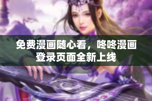 免费漫画随心看，咚咚漫画登录页面全新上线