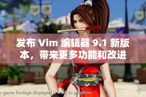 发布 Vim 编辑器 9.1 新版本，带来更多功能和改进