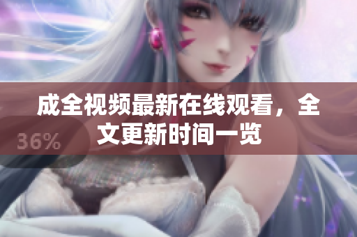 成全视频最新在线观看，全文更新时间一览