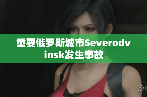 重要俄罗斯城市Severodvinsk发生事故