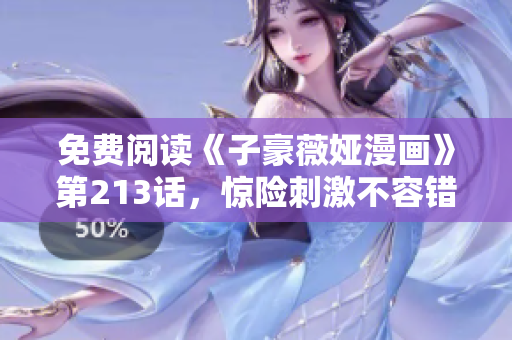 免费阅读《子豪薇娅漫画》第213话，惊险刺激不容错过！