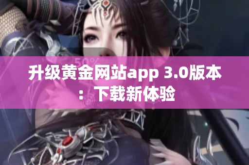 升级黄金网站app 3.0版本：下载新体验