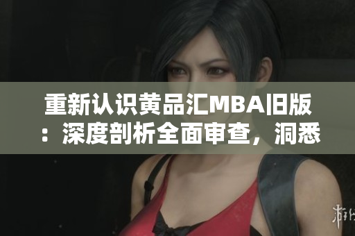 重新认识黄品汇MBA旧版：深度剖析全面审查，洞悉商业本质