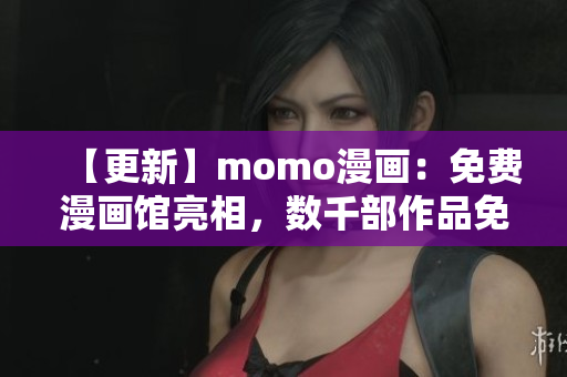 【更新】momo漫画：免费漫画馆亮相，数千部作品免费畅读！