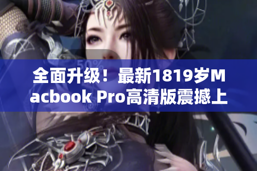 全面升级！最新1819岁Macbook Pro高清版震撼上市