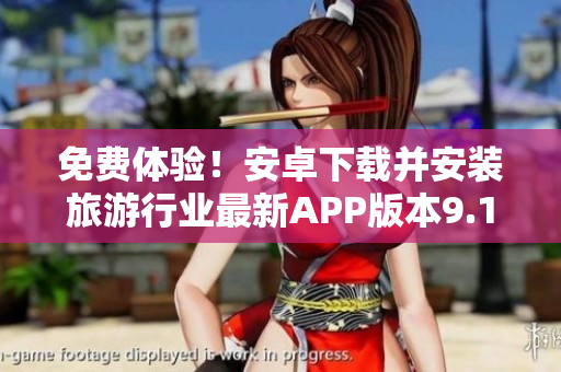 免费体验！安卓下载并安装旅游行业最新APP版本9.1