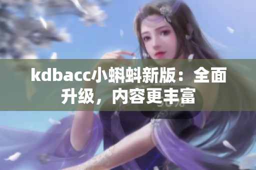 kdbacc小蝌蚪新版：全面升级，内容更丰富