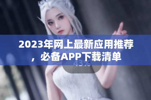 2023年网上最新应用推荐，必备APP下载清单