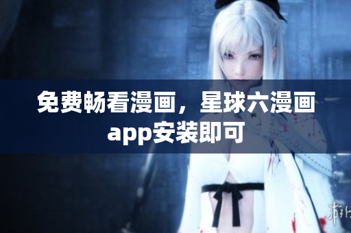 免费畅看漫画，星球六漫画app安装即可
