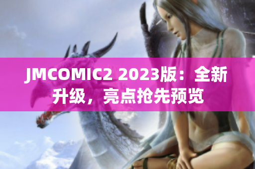 JMCOMIC2 2023版：全新升级，亮点抢先预览