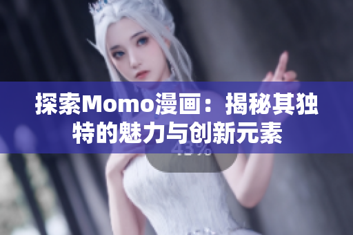 探索Momo漫画：揭秘其独特的魅力与创新元素
