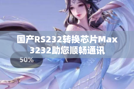 国产RS232转换芯片Max3232助您顺畅通讯
