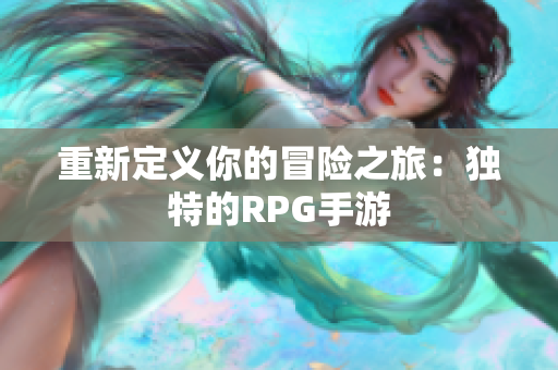 重新定义你的冒险之旅：独特的RPG手游