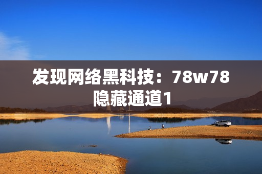 发现网络黑科技：78w78隐藏通道1