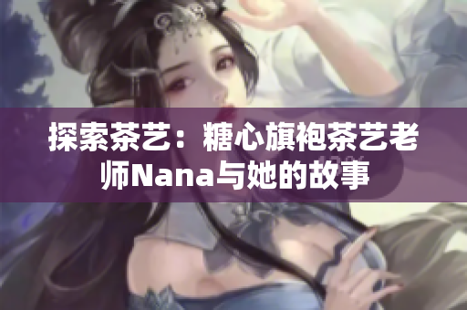 探索茶艺：糖心旗袍茶艺老师Nana与她的故事