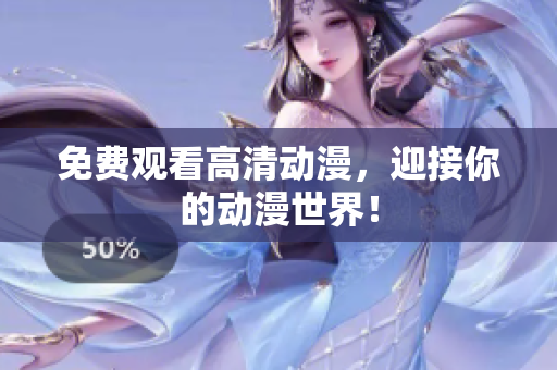 免费观看高清动漫，迎接你的动漫世界！