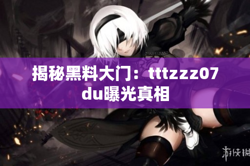 揭秘黑料大门：tttzzz07du曝光真相