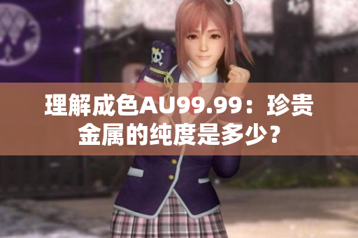 理解成色AU99.99：珍贵金属的纯度是多少？