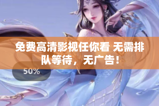 免费高清影视任你看 无需排队等待，无广告！