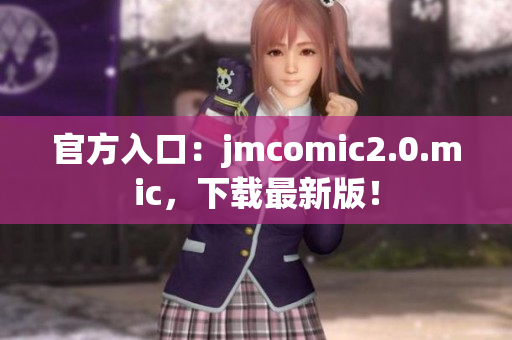 官方入口：jmcomic2.0.mic，下载最新版！