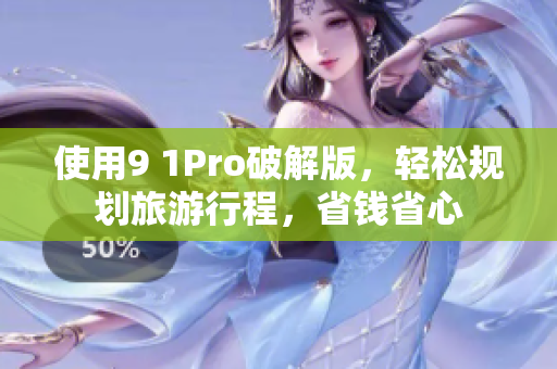 使用9 1Pro破解版，轻松规划旅游行程，省钱省心