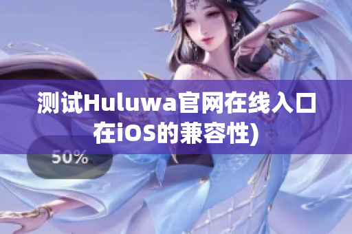 测试Huluwa官网在线入口在iOS的兼容性)