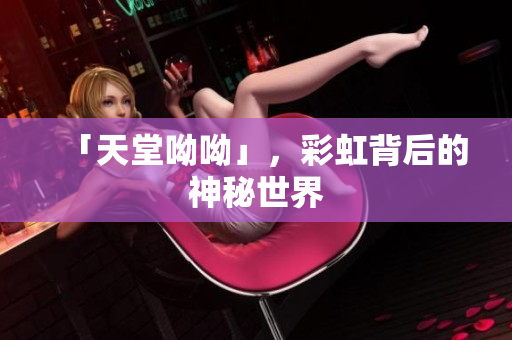 「天堂呦呦」，彩虹背后的神秘世界