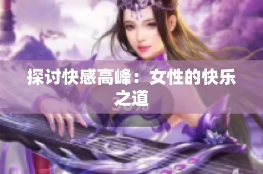 探讨快感高峰：女性的快乐之道