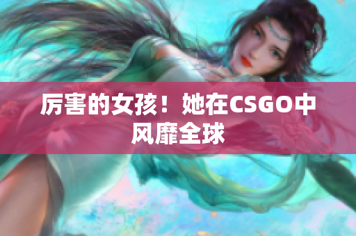 厉害的女孩！她在CSGO中风靡全球