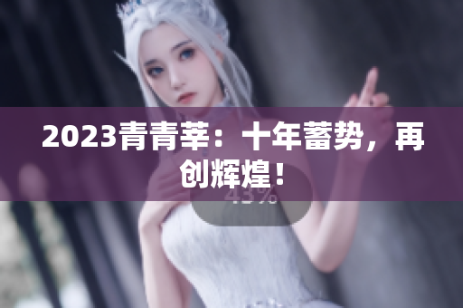 2023青青莘：十年蓄势，再创辉煌！