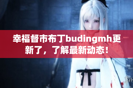 幸福督市布丁budingmh更新了，了解最新动态！