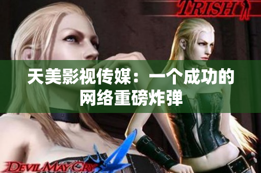 天美影视传媒：一个成功的网络重磅炸弹