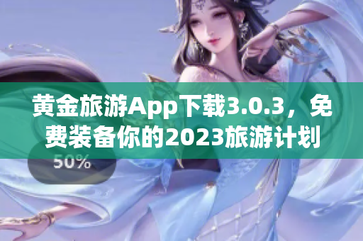 黄金旅游App下载3.0.3，免费装备你的2023旅游计划