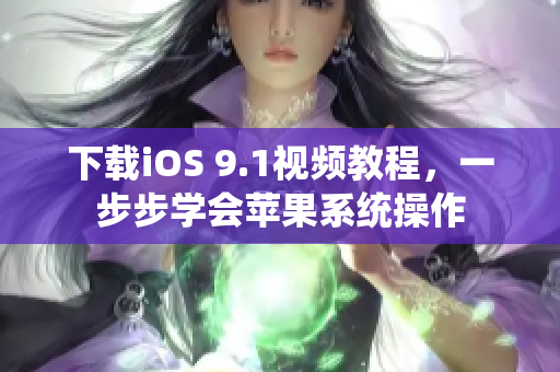 下载iOS 9.1视频教程，一步步学会苹果系统操作