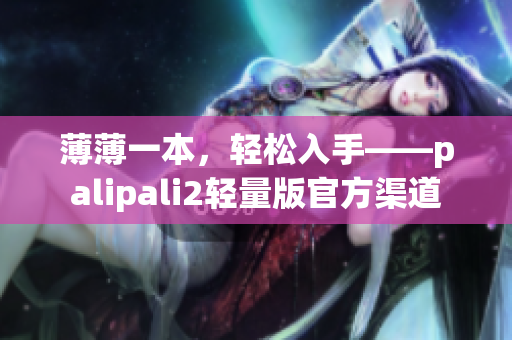 薄薄一本，轻松入手——palipali2轻量版官方渠道