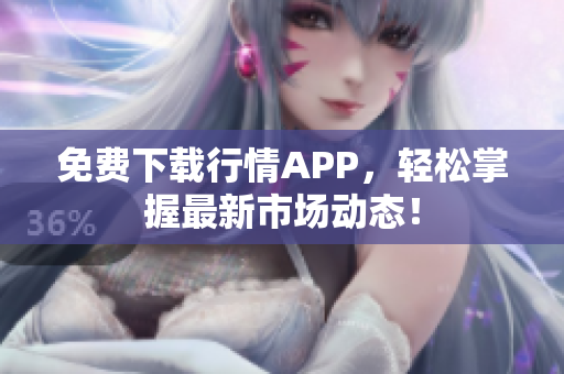 免费下载行情APP，轻松掌握最新市场动态！