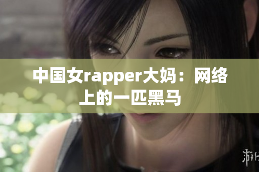 中国女rapper大妈：网络上的一匹黑马