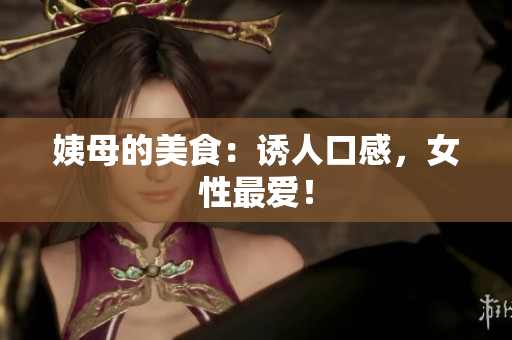姨母的美食：诱人口感，女性最爱！