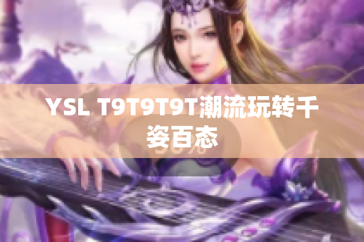 YSL T9T9T9T潮流玩转千姿百态