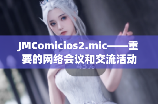 JMComicios2.mic——重要的网络会议和交流活动