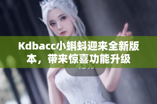 Kdbacc小蝌蚪迎来全新版本，带来惊喜功能升级