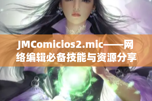 JMComicios2.mic——网络编辑必备技能与资源分享
