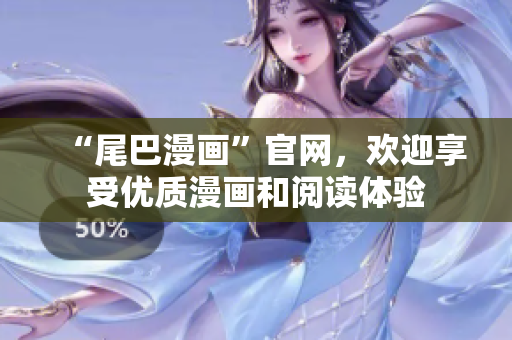 “尾巴漫画”官网，欢迎享受优质漫画和阅读体验