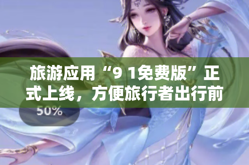 旅游应用“9 1免费版”正式上线，方便旅行者出行前免费安装！